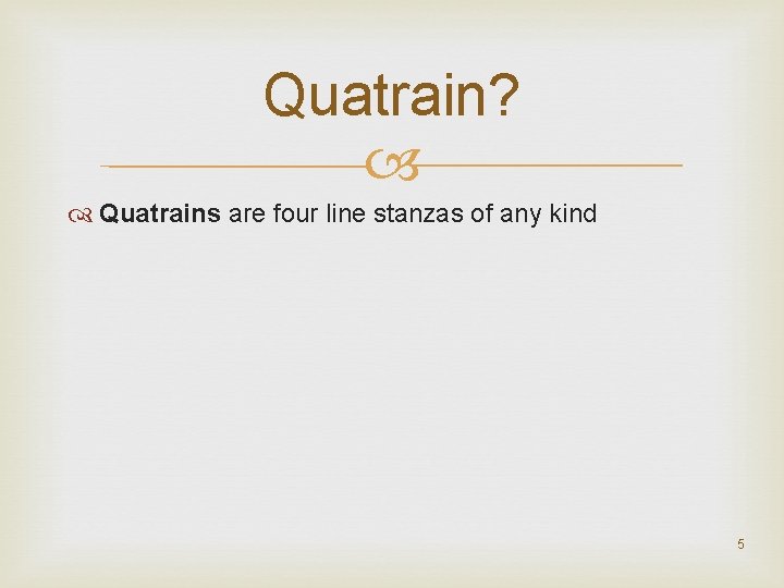 Quatrain? Quatrains are four line stanzas of any kind 5 