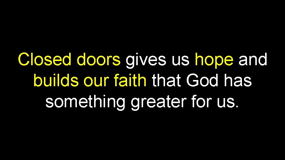 Closed doors gives us hope and builds our faith that God has something greater