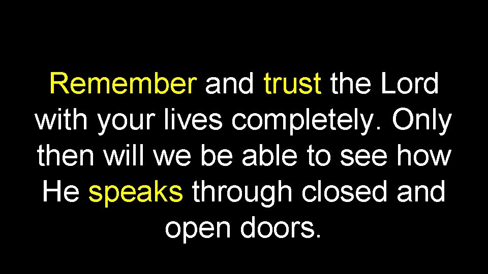 Remember and trust the Lord with your lives completely. Only then will we be