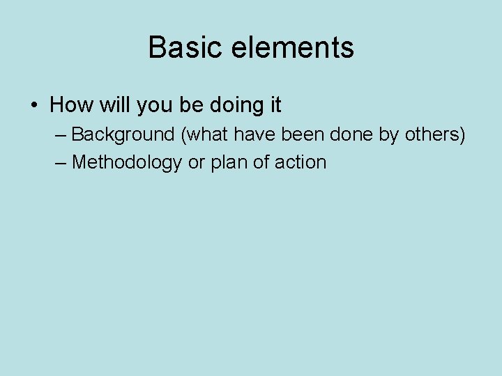 Basic elements • How will you be doing it – Background (what have been