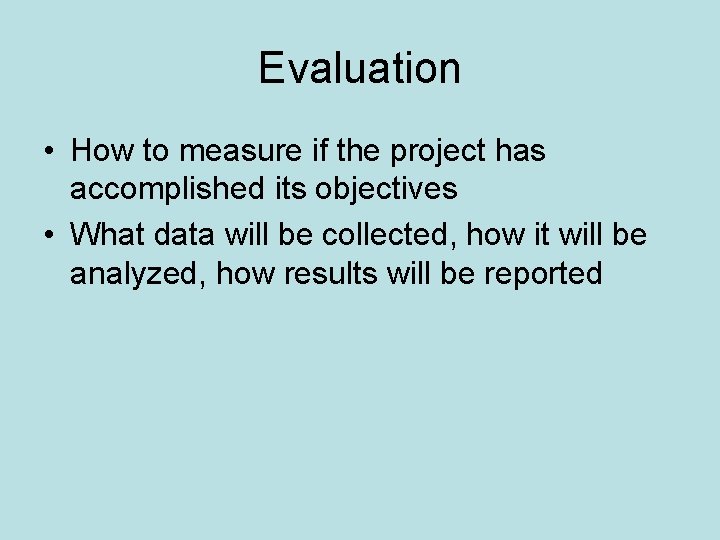 Evaluation • How to measure if the project has accomplished its objectives • What