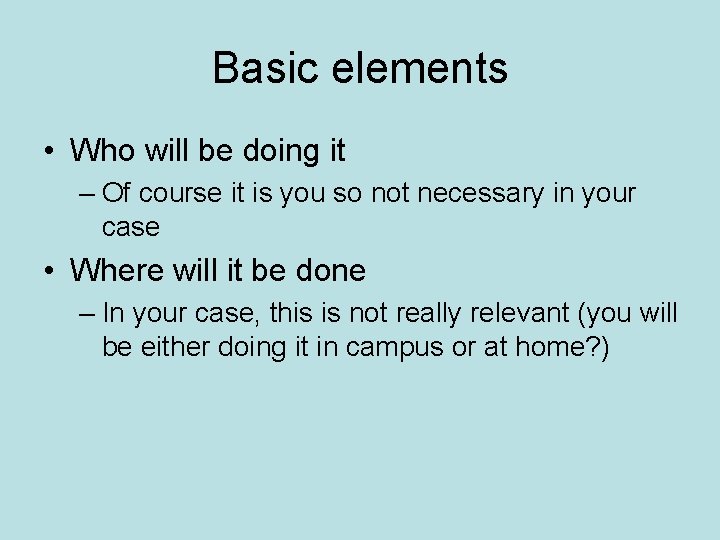 Basic elements • Who will be doing it – Of course it is you