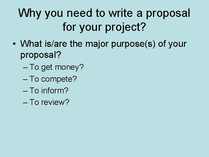 Why you need to write a proposal for your project? • What is/are the