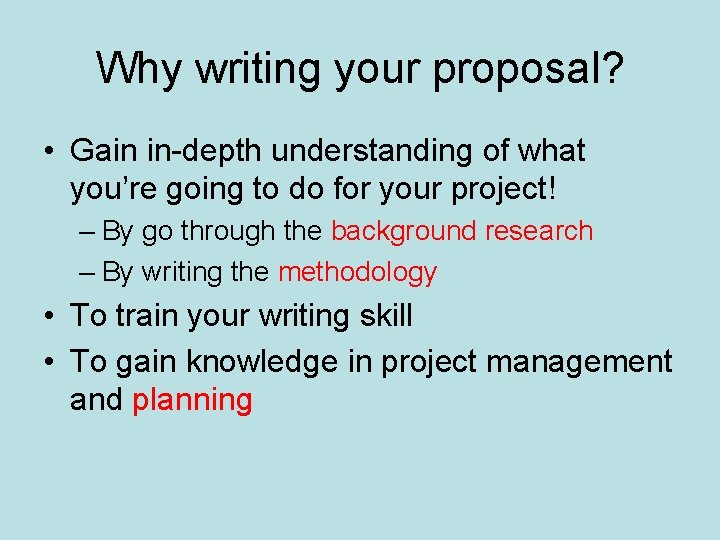 Why writing your proposal? • Gain in-depth understanding of what you’re going to do