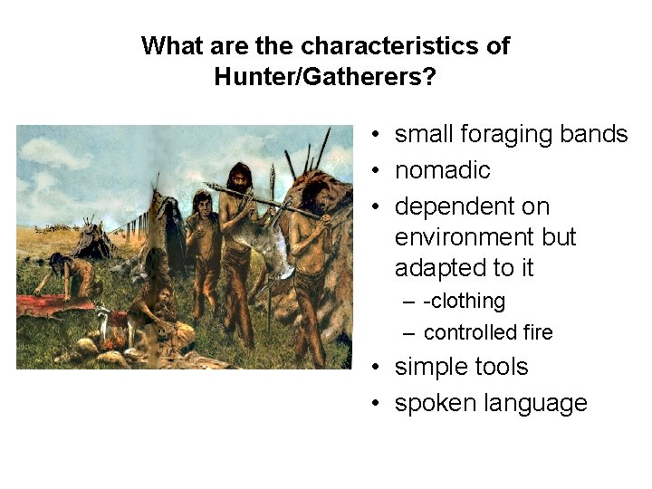 What are the characteristics of Hunter/Gatherers? • small foraging bands • nomadic • dependent