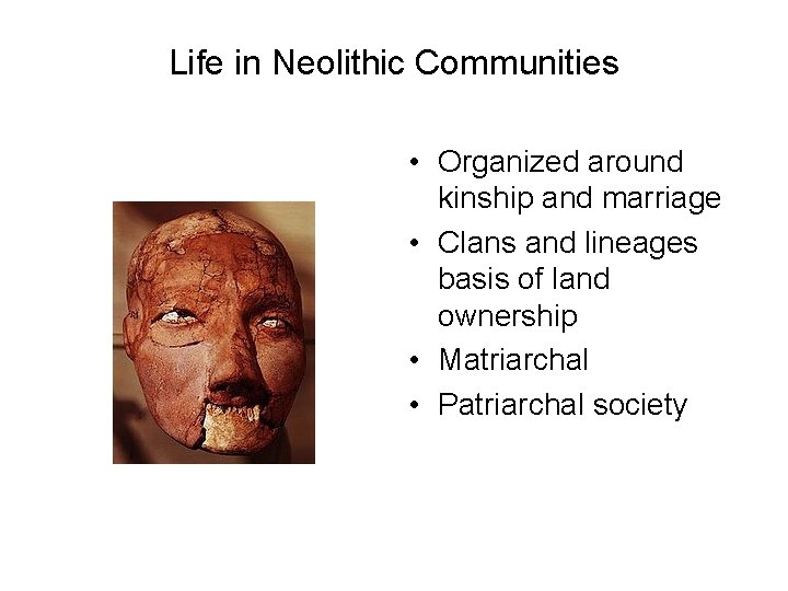Life in Neolithic Communities • Organized around kinship and marriage • Clans and lineages