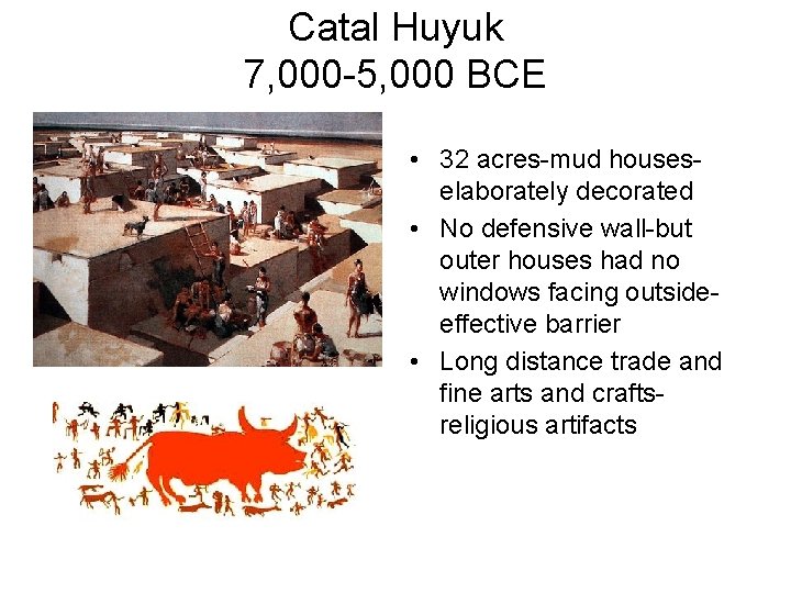 Catal Huyuk 7, 000 -5, 000 BCE • 32 acres-mud houseselaborately decorated • No
