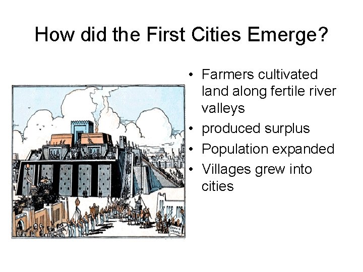 How did the First Cities Emerge? • Farmers cultivated land along fertile river valleys