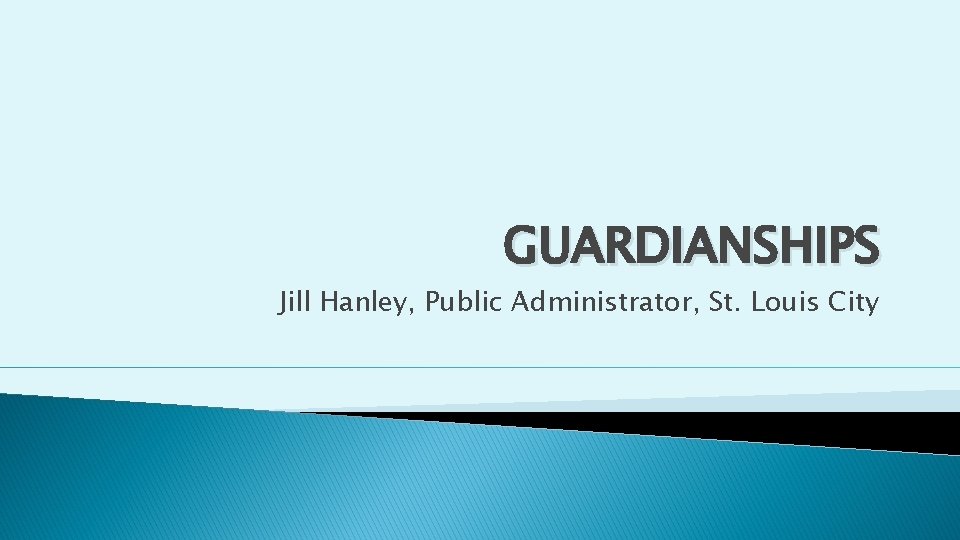 GUARDIANSHIPS Jill Hanley, Public Administrator, St. Louis City 