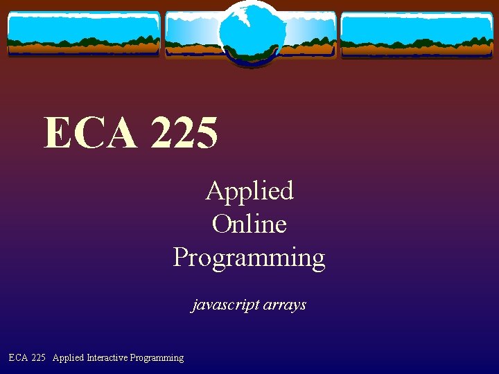 ECA 225 Applied Online Programming javascript arrays ECA 225 Applied Interactive Programming 