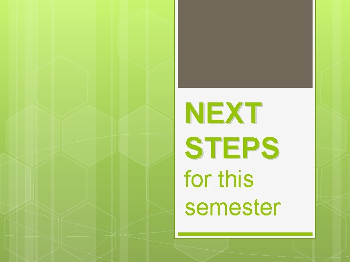 NEXT STEPS for this semester 