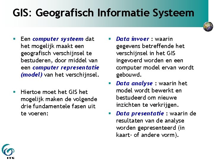 GIS: Geografisch Informatie Systeem Een computer systeem dat het mogelijk maakt een geografisch verschijnsel