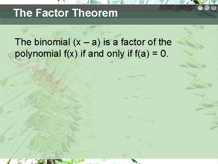 The Factor Theorem The binomial (x – a) is a factor of the polynomial
