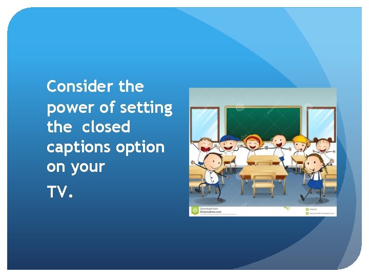 Consider the power of setting the closed captions option on your TV. 