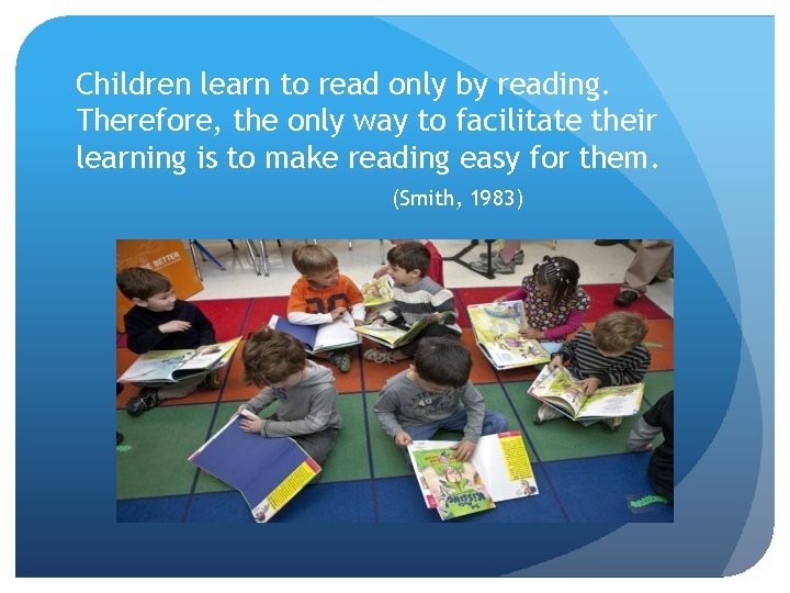 Children learn to read only by reading. Therefore, the only way to facilitate their