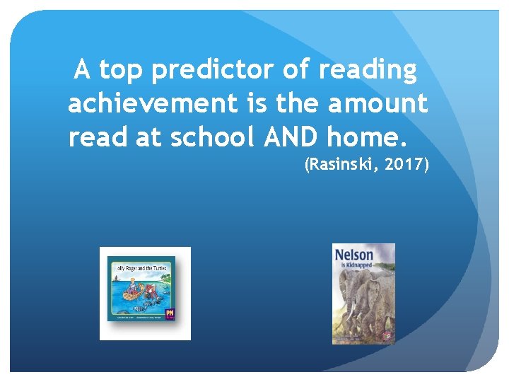 A top predictor of reading achievement is the amount read at school AND home.