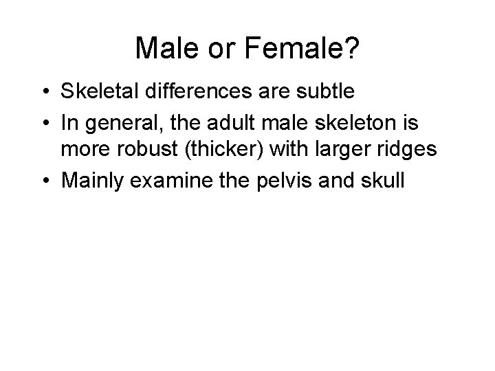 Male or Female? • Skeletal differences are subtle • In general, the adult male