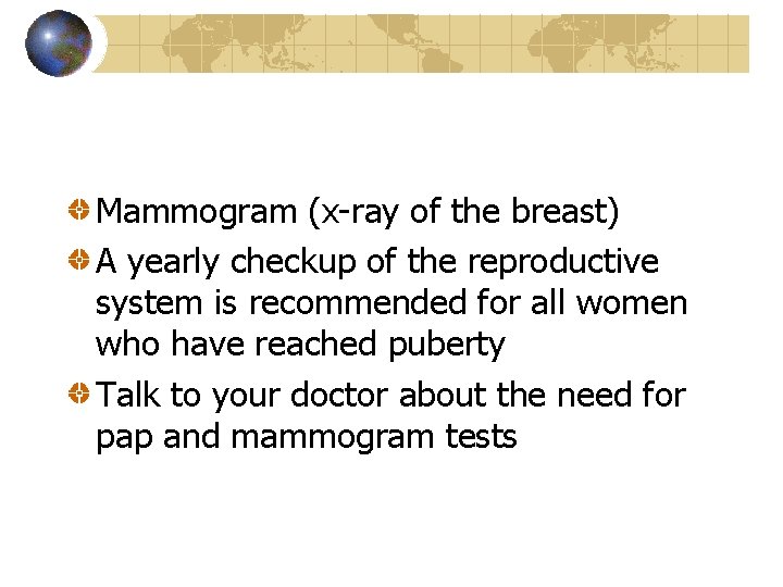 Mammogram (x-ray of the breast) A yearly checkup of the reproductive system is recommended