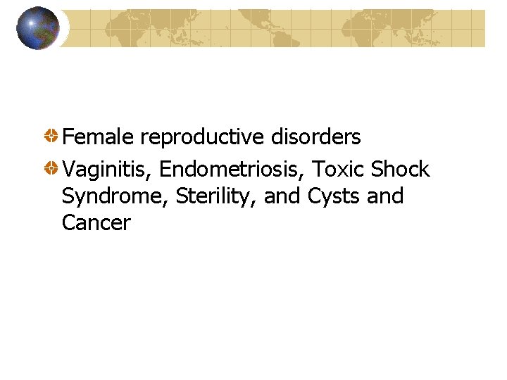 Female reproductive disorders Vaginitis, Endometriosis, Toxic Shock Syndrome, Sterility, and Cysts and Cancer 