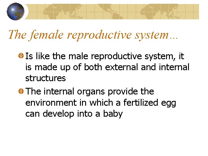 The female reproductive system… Is like the male reproductive system, it is made up