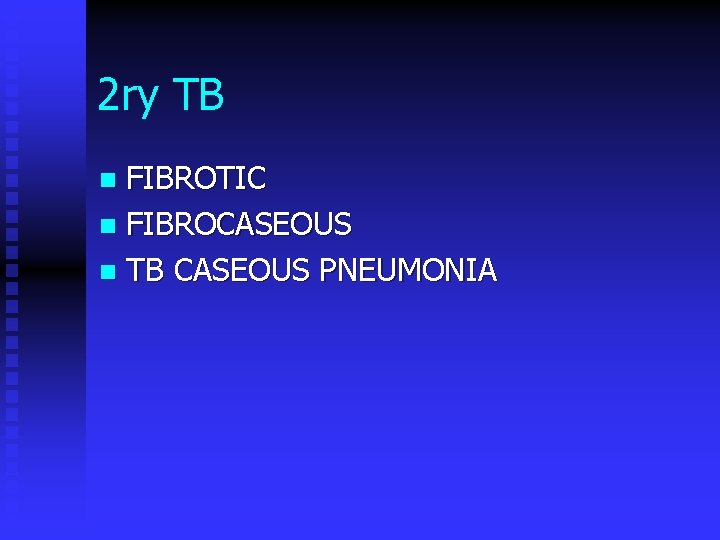2 ry TB FIBROTIC n FIBROCASEOUS n TB CASEOUS PNEUMONIA n 