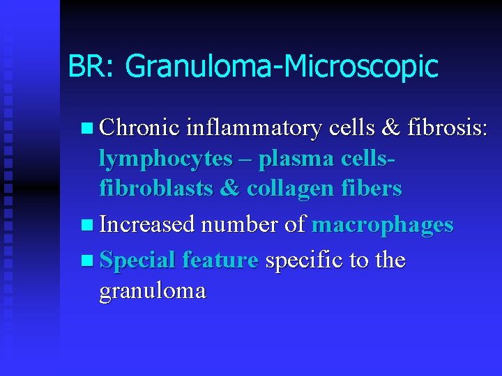 BR: Granuloma-Microscopic n Chronic inflammatory cells & fibrosis: lymphocytes – plasma cellsfibroblasts & collagen