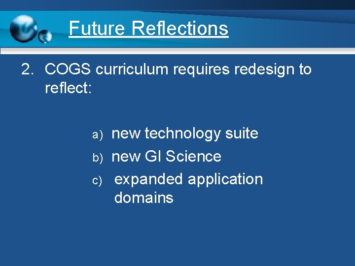 Future Reflections 2. COGS curriculum requires redesign to reflect: a) b) c) new technology