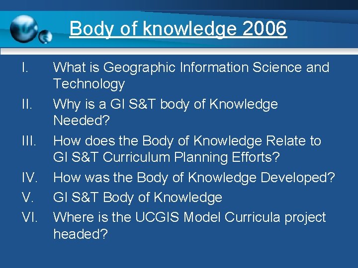 Body of knowledge 2006 I. III. IV. V. VI. What is Geographic Information Science