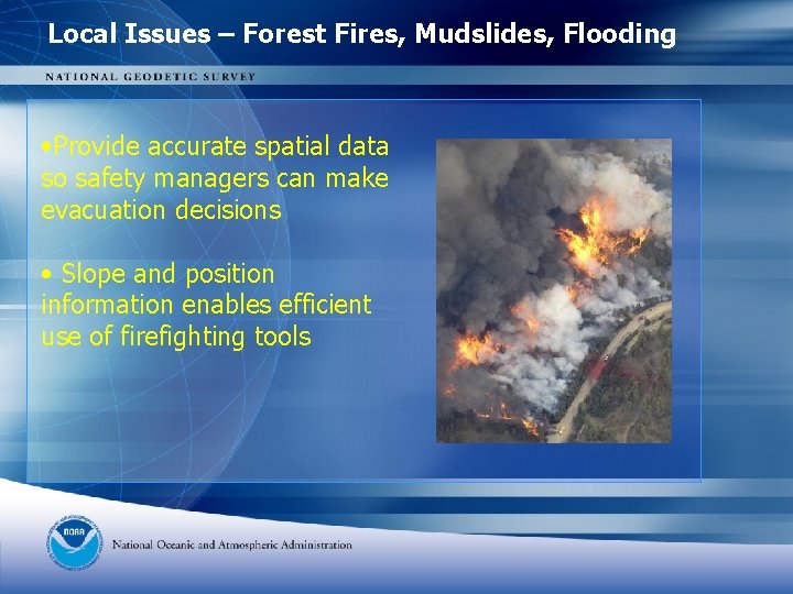 Local Issues – Forest Fires, Mudslides, Flooding • Provide accurate spatial data so safety