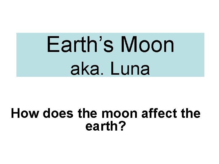Earth’s Moon aka. Luna How does the moon affect the earth? 