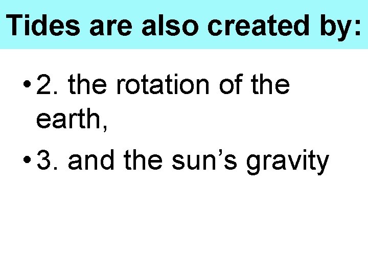 Tides are also created by: • 2. the rotation of the earth, • 3.
