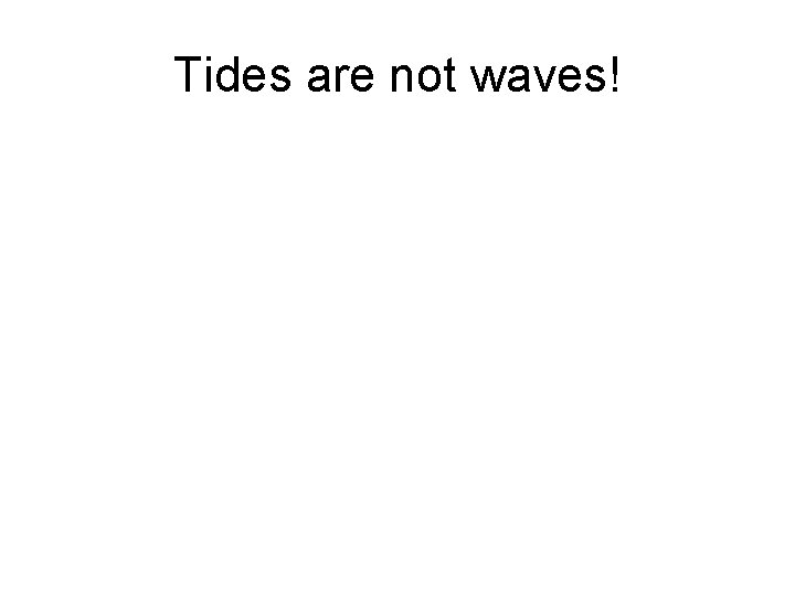 Tides are not waves! 