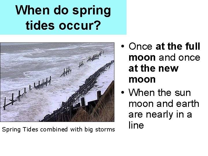 When do spring tides occur? Spring Tides combined with big storms • Once at