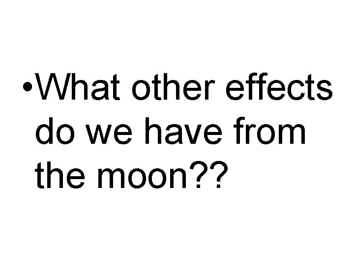  • What other effects do we have from the moon? ? 