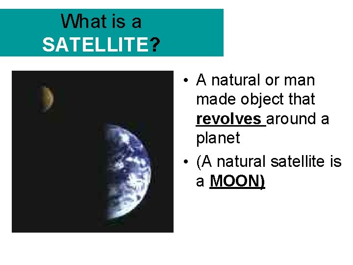 What is a SATELLITE? • A natural or man made object that revolves around
