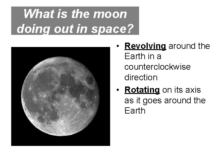 What is the moon doing out in space? • Revolving around the Earth in