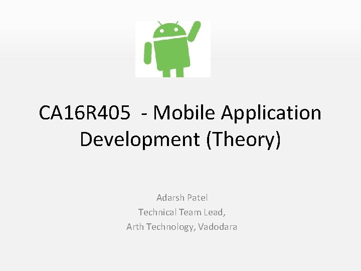 CA 16 R 405 - Mobile Application Development (Theory) Adarsh Patel Technical Team Lead,