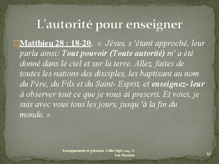 L’autorité pour enseigner �Matthieu 28 : 18 -20. « Jésus, s 'étant approché, leur