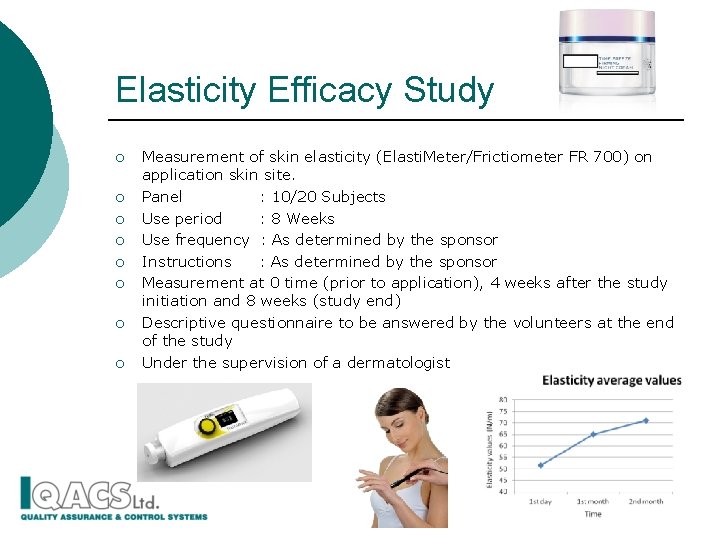 Elasticity Efficacy Study ¡ ¡ ¡ ¡ Measurement of skin elasticity (Elasti. Meter/Frictiometer FR