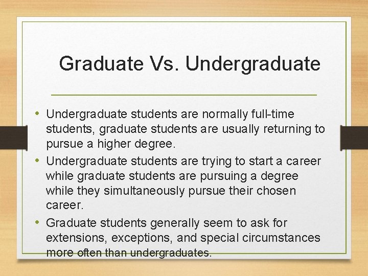 Graduate Vs. Undergraduate • Undergraduate students are normally full-time students, graduate students are usually
