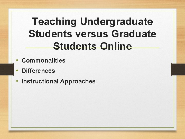 Teaching Undergraduate Students versus Graduate Students Online • Commonalities • Differences • Instructional Approaches