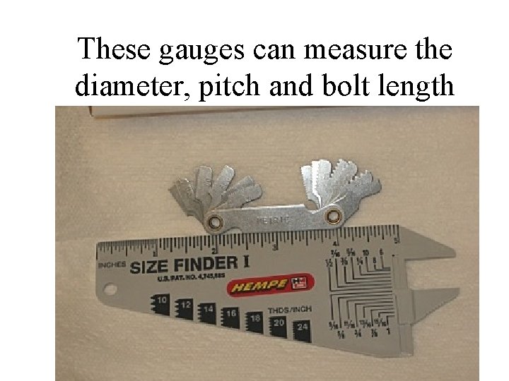 These gauges can measure the diameter, pitch and bolt length 