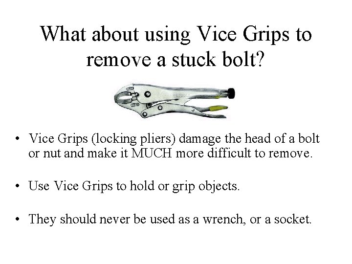 What about using Vice Grips to remove a stuck bolt? • Vice Grips (locking