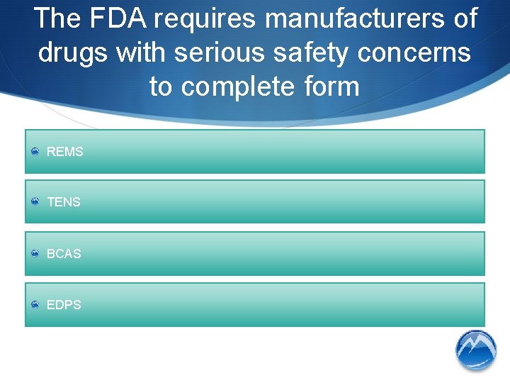 The FDA requires manufacturers of drugs with serious safety concerns to complete form REMS