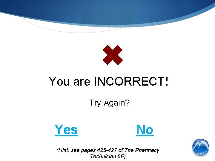✖ You are INCORRECT! Try Again? Yes No (Hint: see pages 425 -427 of
