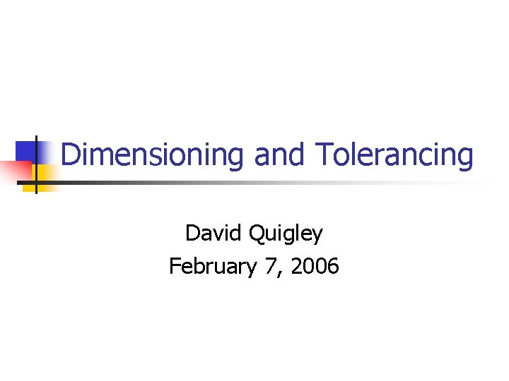 Dimensioning and Tolerancing David Quigley February 7, 2006 