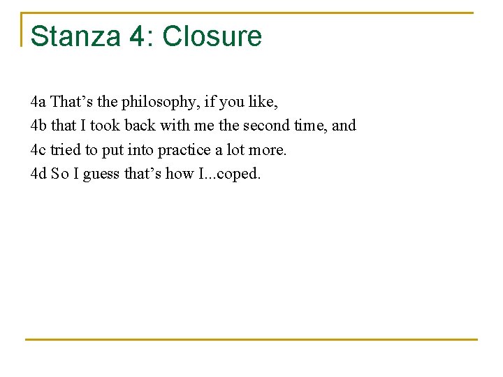 Stanza 4: Closure 4 a That’s the philosophy, if you like, 4 b that
