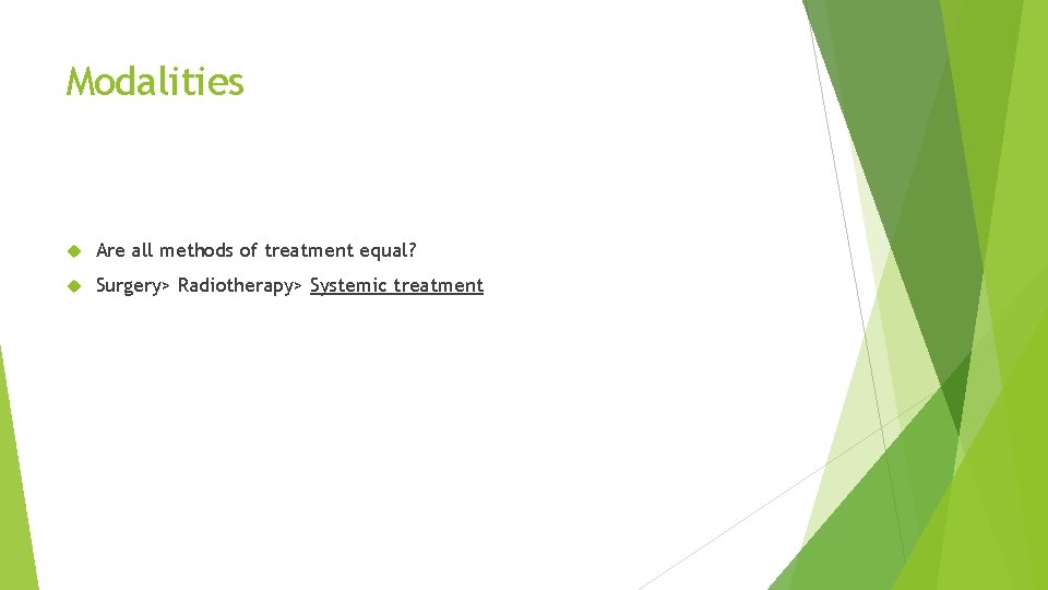 Modalities Are all methods of treatment equal? Surgery> Radiotherapy> Systemic treatment 