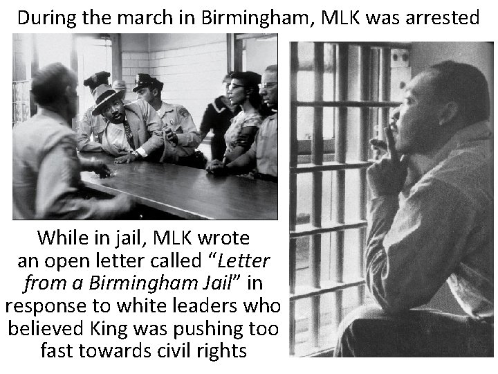 During the march in Birmingham, MLK was arrested While in jail, MLK wrote an