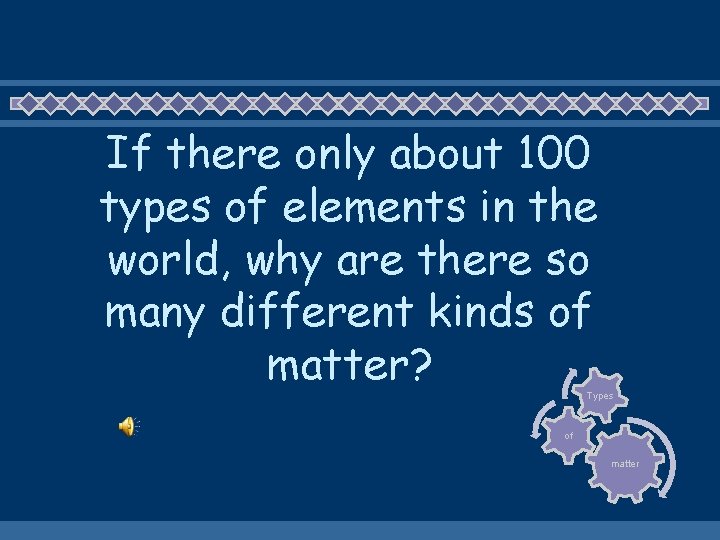 If there only about 100 types of elements in the world, why are there